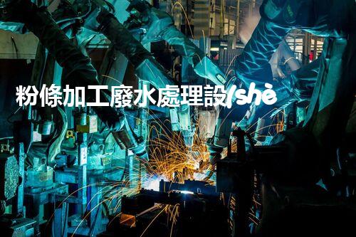 粉條加工廢水處理設(shè)備：你不明白的環(huán)保秘訣？